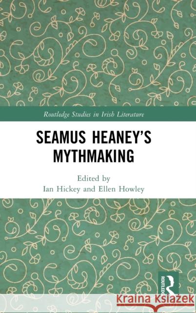 Seamus Heaney’s Mythmaking Ian Hickey Ellen Howley 9781032211541 Routledge
