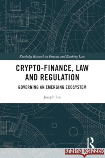 Crypto-Finance, Law and Regulation: Governing an Emerging Ecosystem Joseph Lee 9781032211565 Routledge