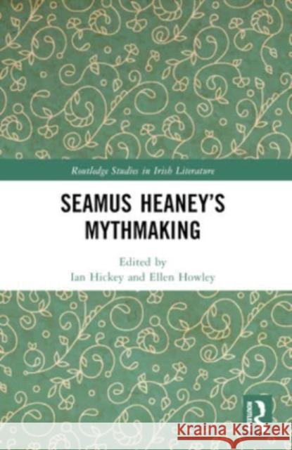 Seamus Heaney's Mythmaking Ian Hickey Ellen Howley 9781032211589