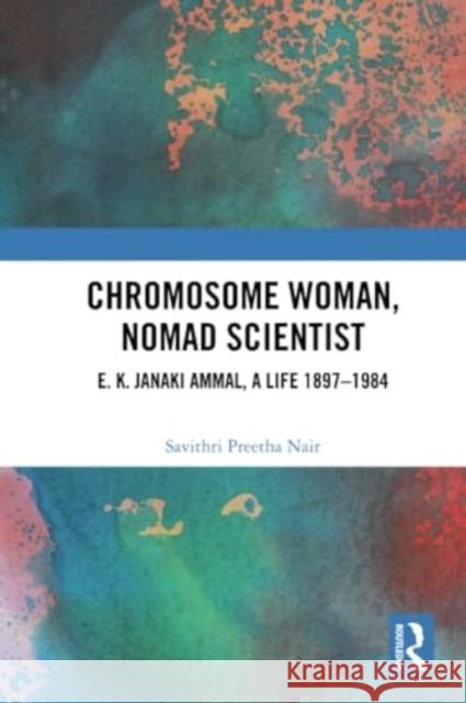 Chromosome Woman, Nomad Scientist: E. K. Janaki Ammal, a Life 1897-1984 Savithri Preetha Nair 9781032211688 Routledge Chapman & Hall
