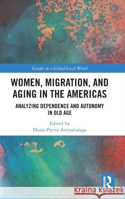 Women, Migration, and Aging in the Americas: Analyzing Dependence and Autonomy in Old Age Arrizabalaga, Marie-Pierre 9781032211800