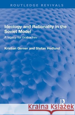 Ideology and Rationality in the Soviet Model: A Legacy for Gorbachev Kristian Gerner Stefan Hedlund 9781032211916 Routledge