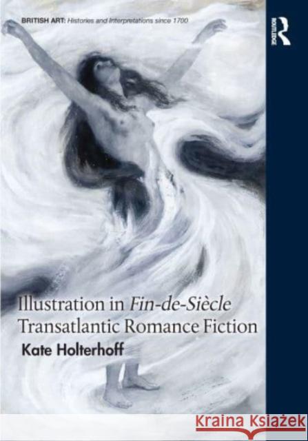 Illustration in Fin-De-Si?cle Transatlantic Romance Fiction Kate Holterhoff 9781032212067