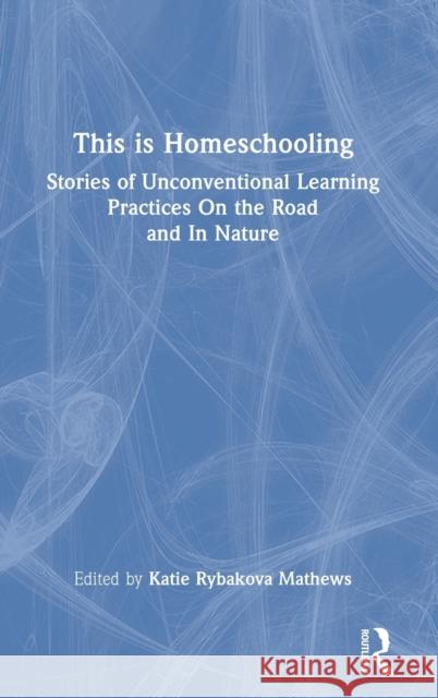 This Is Homeschooling: Stories of Unconventional Learning Practices on the Road and in Nature  9781032212210 Routledge