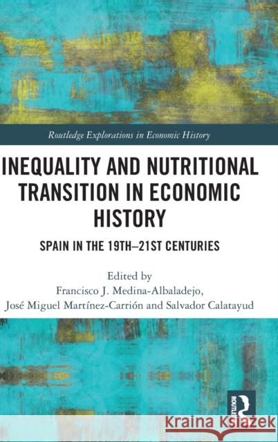 Inequality and Nutritional Transition in Economic History: Spain in the 19th-21st Centuries Francisco J. Medina-Albaladejo Jos? Miguel Mart?nez-Carri?n Salvador Calatayud 9781032212463