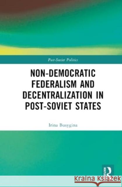 Non-Democratic Federalism and Decentralization in Post-Soviet States Mikhail Filippov 9781032212487