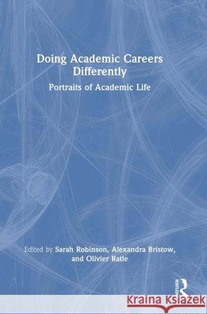 Doing Academic Careers Differently: Portraits of Academic Life Sarah Robinson Alexandra Bristow Olivier Ratle 9781032212609 Routledge