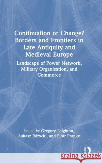 Continuation or Change? Borders and Frontiers in Late Antiquity and Medieval Europe: Landscape of Power Network, Military Organisation and Commerce Gregory Leighton Lukasz R 9781032212821 Routledge