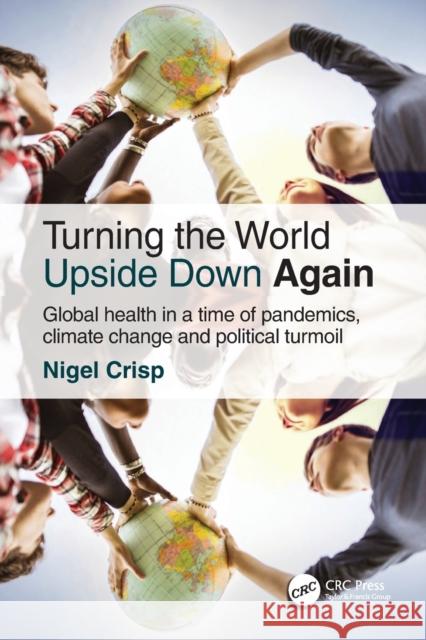 Turning the World Upside Down Again: Global health in a time of pandemics, climate change and political turmoil Crisp, Nigel 9781032212951 Taylor & Francis Ltd