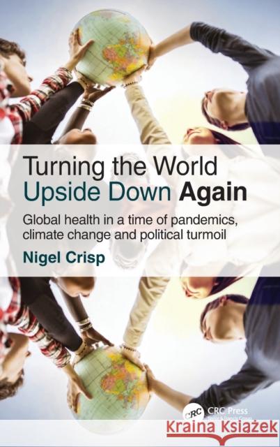 Turning the World Upside Down Again: Global health in a time of pandemics, climate change and political turmoil Crisp, Nigel 9781032212999