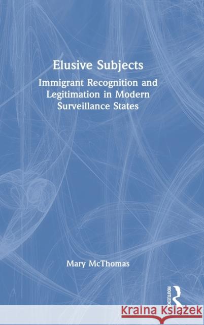 Elusive Subjects: Immigrant Recognition and Legitimation in Modern Surveillance States McThomas, Mary 9781032213224 Routledge