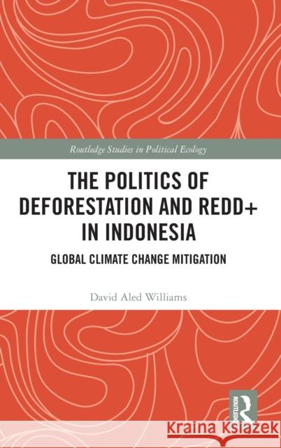The Politics of Deforestation and REDD+ in Indonesia: Global Climate Change Mitigation David Aled Williams 9781032213361 Routledge
