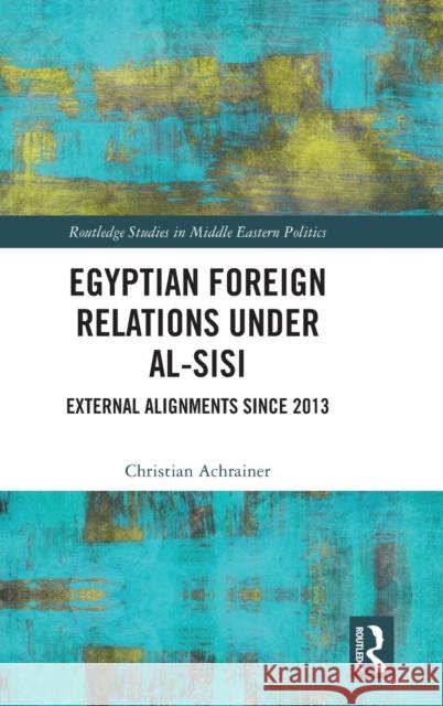 Egyptian Foreign Relations Under Al-Sisi: External Alignments Since 2013 Achrainer, Christian 9781032213415 Routledge