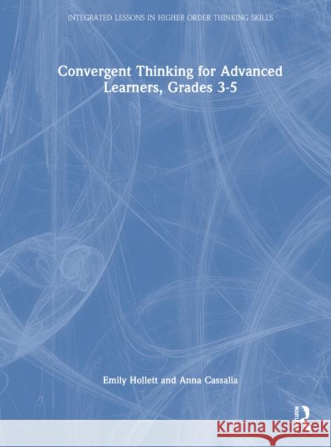 Convergent Thinking for Advanced Learners, Grades 3-5 Emily Hollett Anna Cassalia 9781032213507 Routledge