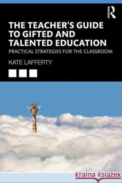 The Teacher’s Guide to Gifted and Talented Education: Practical Strategies for the Classroom Kate Lafferty 9781032213514 Taylor & Francis Ltd