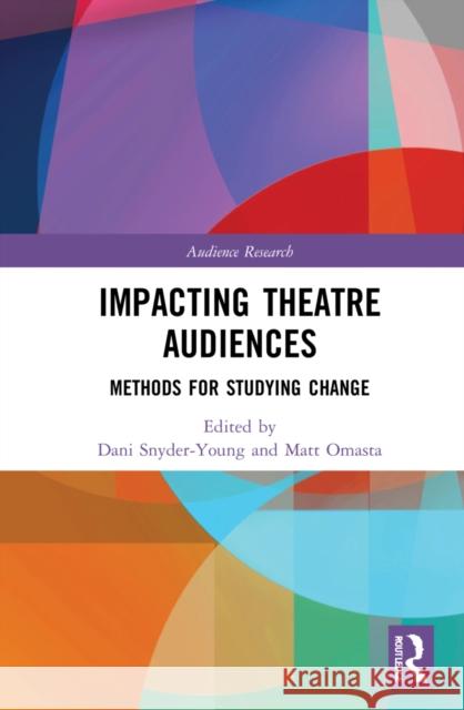 Impacting Theatre Audiences: Methods for Studying Change Dani Snyder-Young Matt Omasta 9781032214139 Routledge