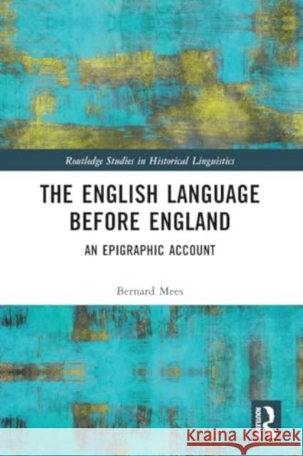 The English Language Before England: An Epigraphic Account Bernard Mees 9781032214184 Routledge