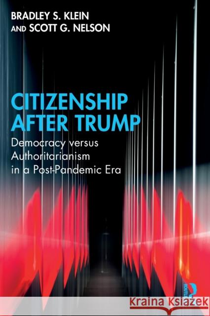 Citizenship After Trump: Democracy Versus Authoritarianism in a Post-Pandemic Era Bradley S. Klein Scott G. Nelson 9781032214825 Routledge