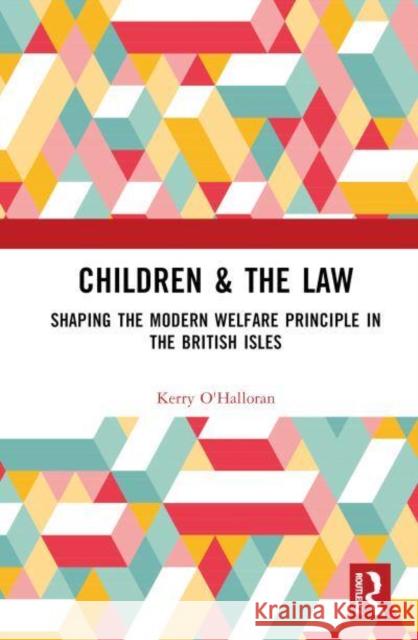 Children & the Law: Shaping the Modern Welfare Principle in the British Isles O'Halloran, Kerry 9781032214887