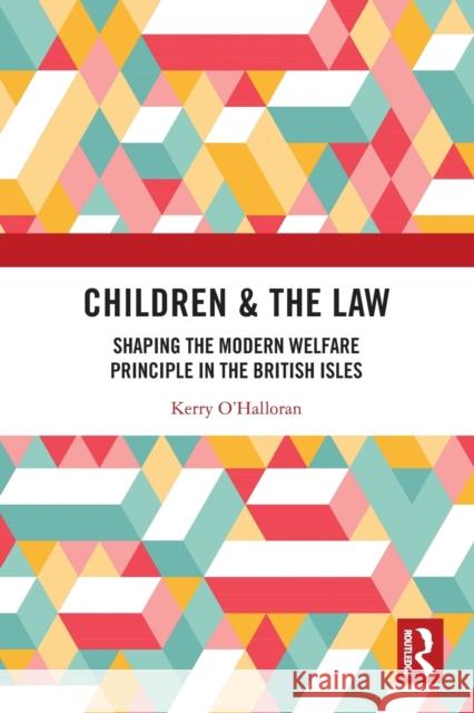 Children & the Law: Shaping the Modern Welfare Principle in the British Isles O'Halloran, Kerry 9781032214894 Taylor & Francis Ltd