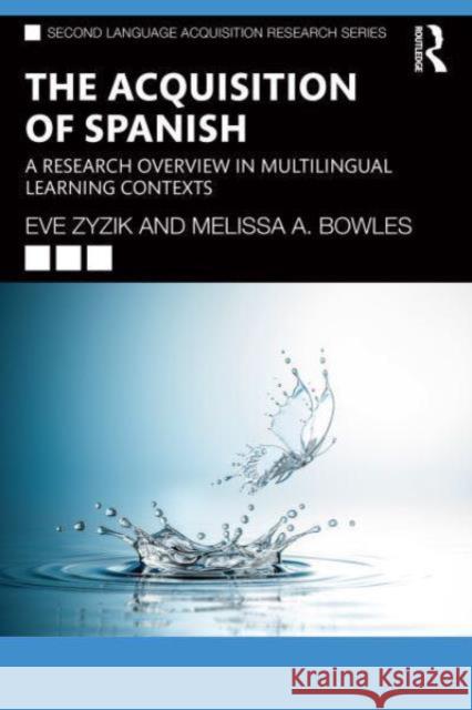 The Acquisition of Spanish: A Research Overview in Multilingual Learning Contexts Eve Zyzik Melissa A. Bowles 9781032214900