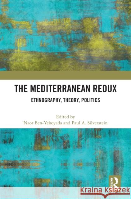 The Mediterranean Redux: Ethnography, Theory, Politics Naor H. Ben-Yehoyada Paul Silverstein 9781032214962 Routledge
