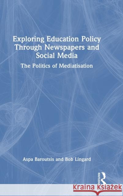 Exploring Education Policy Through Newspapers and Social Media: The Politics of Mediatisation Aspa Baroutsis Bob Lingard 9781032215303 Routledge