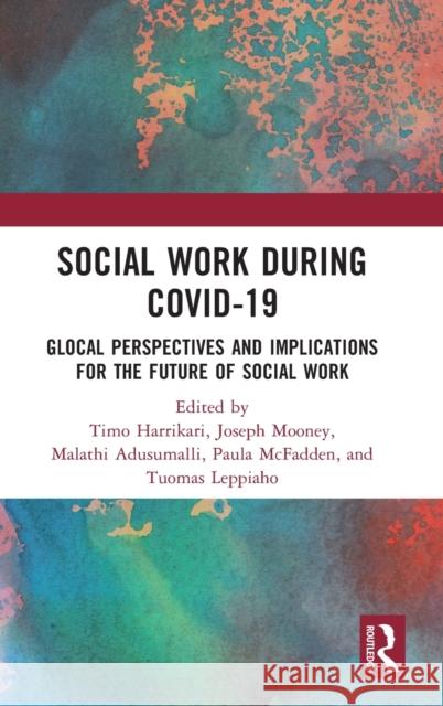 Social Work During COVID-19: Glocal Perspectives and Implications for the Future of Social Work Timo Harrikari Joseph Mooney Malathi Adusumalli 9781032215396 Routledge