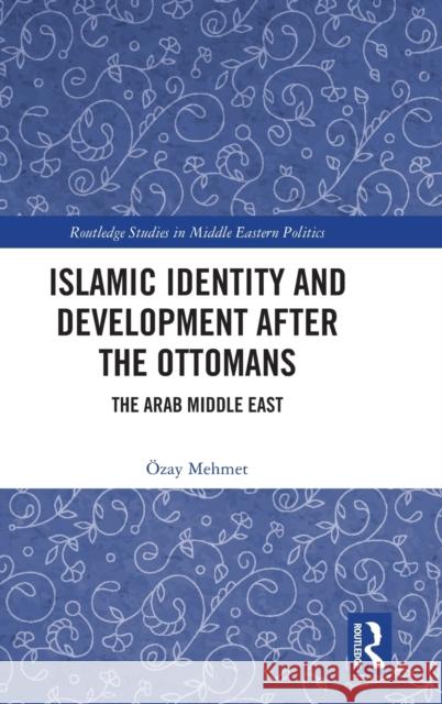 Islamic Identity and Development After the Ottomans: The Arab Middle East Mehmet, Özay 9781032215679 Taylor & Francis Ltd