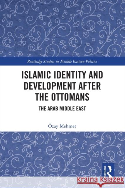 Islamic Identity and Development After the Ottomans: The Arab Middle East Mehmet, Özay 9781032215693 Taylor & Francis Ltd