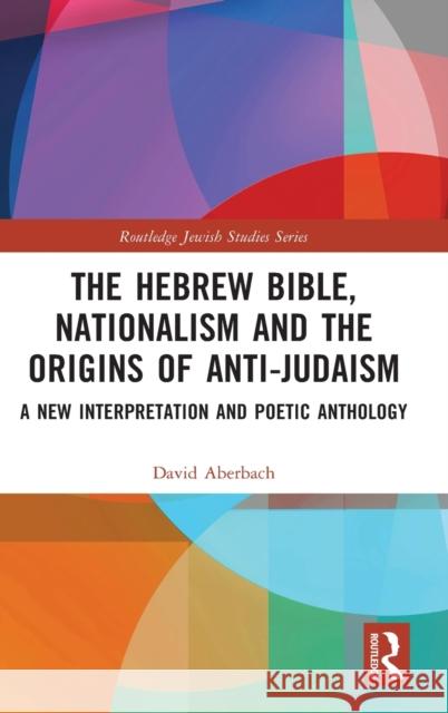 The Hebrew Bible, Nationalism and the Origins of Anti-Judaism: A New Interpretation and Poetic Anthology  9781032215969 Routledge