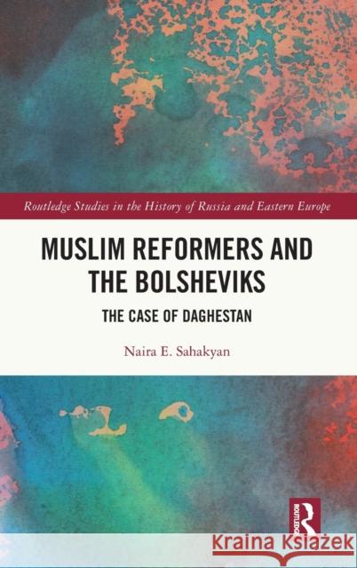 Muslim Reformers and the Bolsheviks: The Case of Daghestan Naira Sahakyan 9781032216201 Routledge