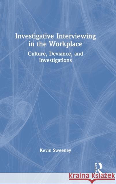 Investigative Interviewing in the Workplace: Culture, Deviance, and Investigations Sweeney, Kevin 9781032216737 Taylor & Francis Ltd