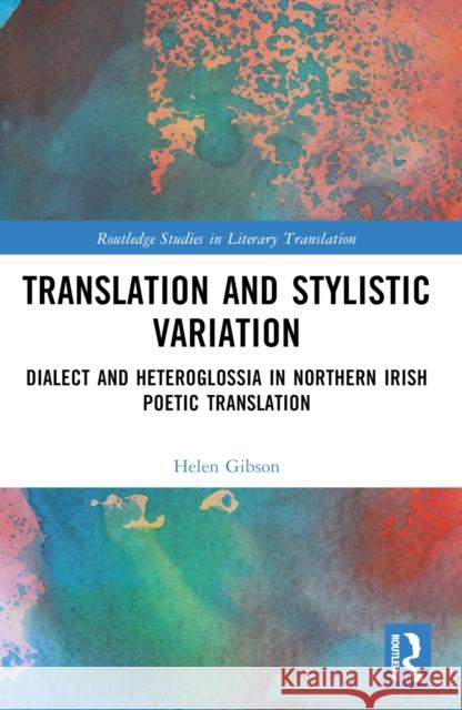 Translation and Stylistic Variation: Dialect and Heteroglossia in Northern Irish Poetic Translation Helen Gibson 9781032217130