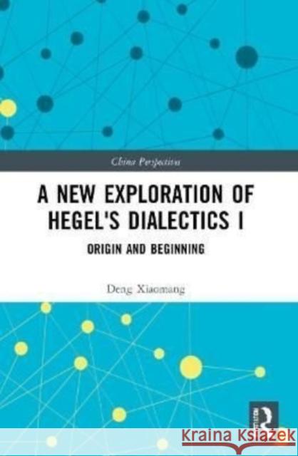 A New Exploration of Hegel's Dialectics I: Origin and Beginning Deng Xiaomang 9781032217444 Routledge