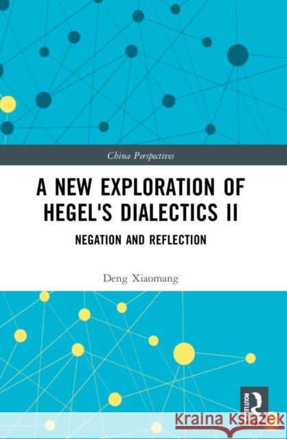 A New Exploration of Hegel's Dialectics II: Negation and Reflection Deng Xiaomang 9781032217451 Routledge