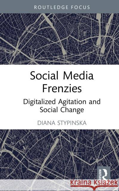 Social Media Frenzies: Digitalized Agitation and Social Change Diana (Liverpool Hope University, UK) Stypinska 9781032217758 Routledge