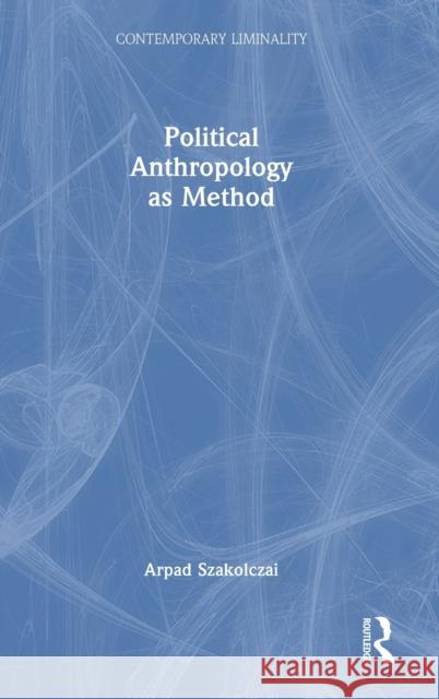 Political Anthropology as Method Arpad (University College Cork, Ireland) Szakolczai 9781032217789