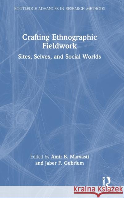 Crafting Ethnographic Fieldwork: Sites, Selves, and Social Worlds Amir B. Marvasti Jaber F. Gubrium 9781032217802 Routledge