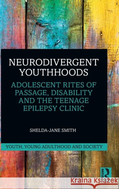 Neurodivergent Youthhoods: Adolescent Rites of Passage, Disability and the Teenage Epilepsy Clinic Shelda-Jane Smith 9781032217932 Routledge