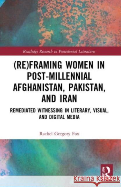 (Re)Framing Women in Post-Millennial Afghanistan, Pakistan, and Iran Rachel (University of Kent) Gregory Fox 9781032218021 Taylor & Francis Ltd