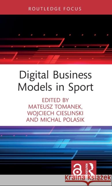 Digital Business Models in Sport Mateusz Tomanek Wojciech Cieslinski Michal Polasik 9781032218113 Routledge