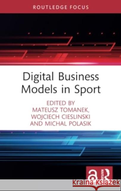 Digital Business Models in Sport Mateusz Tomanek Wojciech Cieslinski Michal Polasik 9781032218137