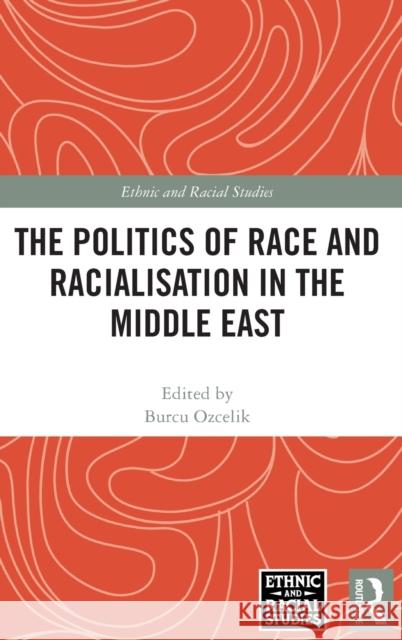 The Politics of Race and Racialisation in the Middle East Burcu Ozcelik 9781032218205 Routledge