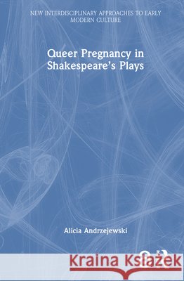 Queer Pregnancy in Shakespeare’s Plays Alicia Andrzejewski 9781032218649 Routledge