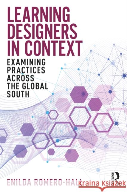 Learning Designers in Context: Examining Practices Across the Global South Enilda Romero-Hall 9781032219233
