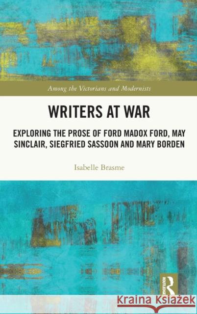 Writers at War: Exploring the Prose of Ford Madox Ford, May Sinclair, Siegfried Sassoon and Mary Borden Brasme, Isabelle 9781032219660 Taylor & Francis Ltd