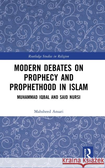 Modern Debates on Prophecy and Prophethood in Islam: Muhammad Iqbal and Said Nursi Mahsheed Ansari 9781032219721 Routledge