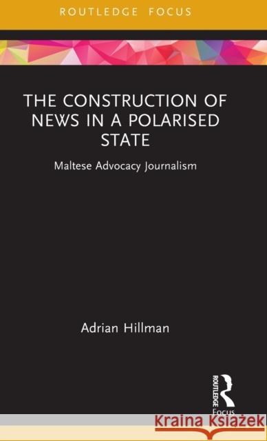 The Construction of News in a Polarised State: Maltese Advocacy Journalism Adrian Hillman 9781032219943