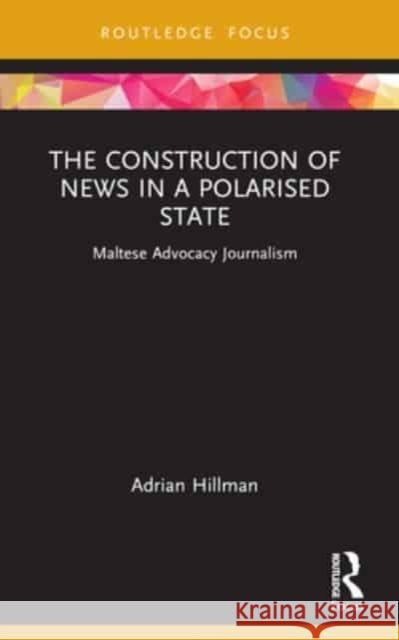 The Construction of News in a Polarised State: Maltese Advocacy Journalism Adrian Hillman 9781032219950 Routledge